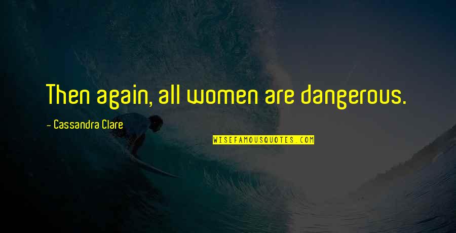 Who Said More Is Caught Than Taught Quote Quotes By Cassandra Clare: Then again, all women are dangerous. Who Said More Is Caught Than Taught Quote Quotes By Cassandra Clare: Then again, all women are dangerous.