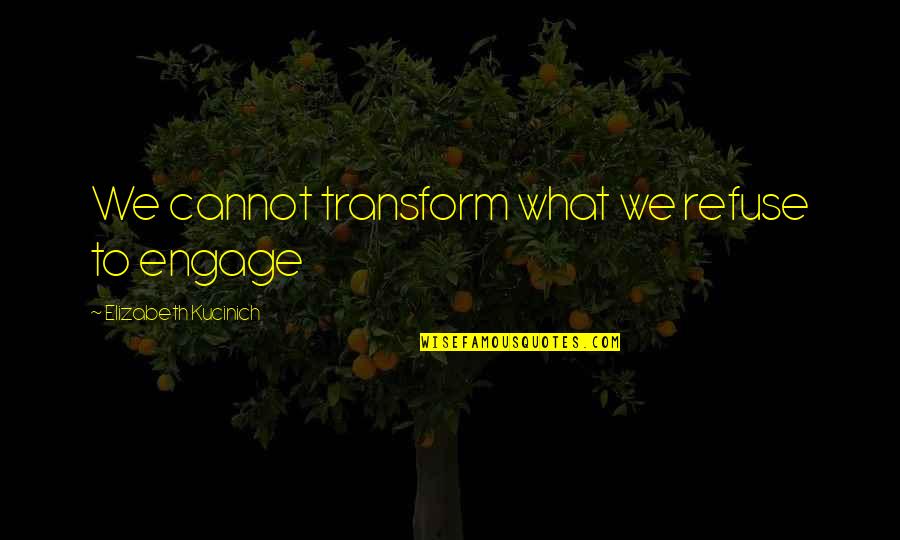 Who Said Movie Quotes By Elizabeth Kucinich: We cannot transform what we refuse to engage