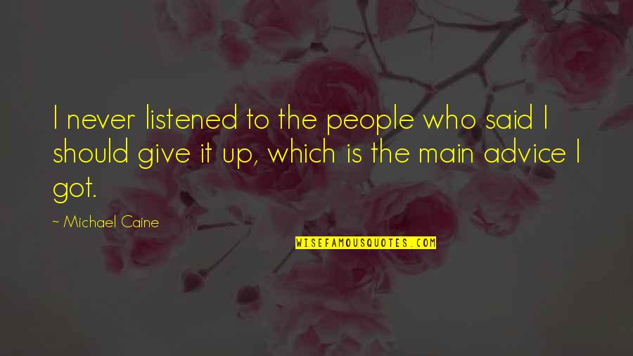 Who Said Never Give Up Quotes By Michael Caine: I never listened to the people who said Who Said Never Give Up Quotes By Michael Caine: I never listened to the people who said