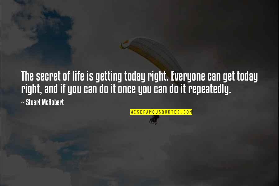 Who Said On The 11th Hour Of The 11th Day Quote Quotes By Stuart McRobert: The secret of life is getting today right.
