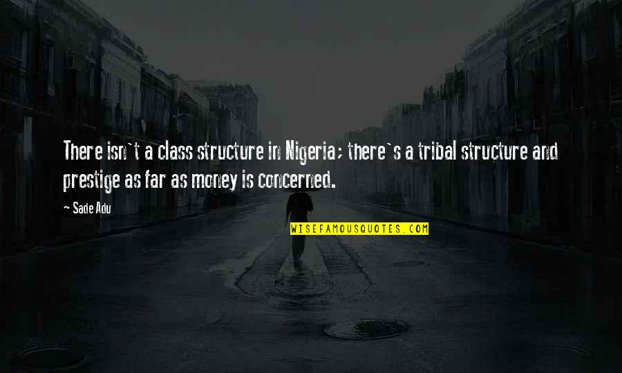 Who Said To Err Is Human Quote Quotes By Sade Adu: There isn't a class structure in Nigeria; there's Who Said To Err Is Human Quote Quotes By Sade Adu: There isn't a class structure in Nigeria; there's