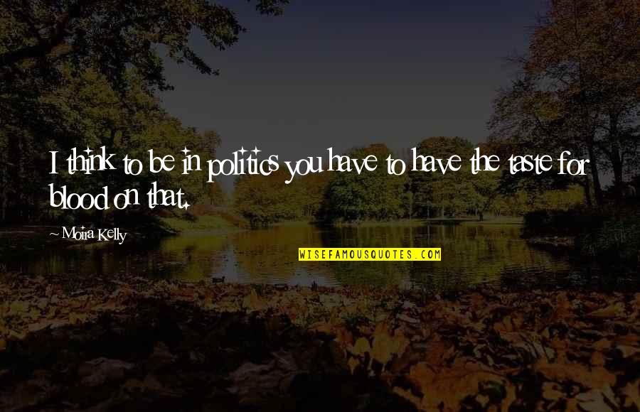 Who Said Variety Is The Spice Of Life Quote Quotes By Moira Kelly: I think to be in politics you have