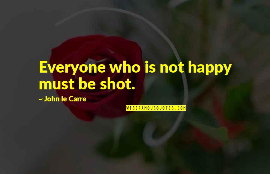 Who Shot John Quotes By John Le Carre: Everyone who is not happy must be shot.