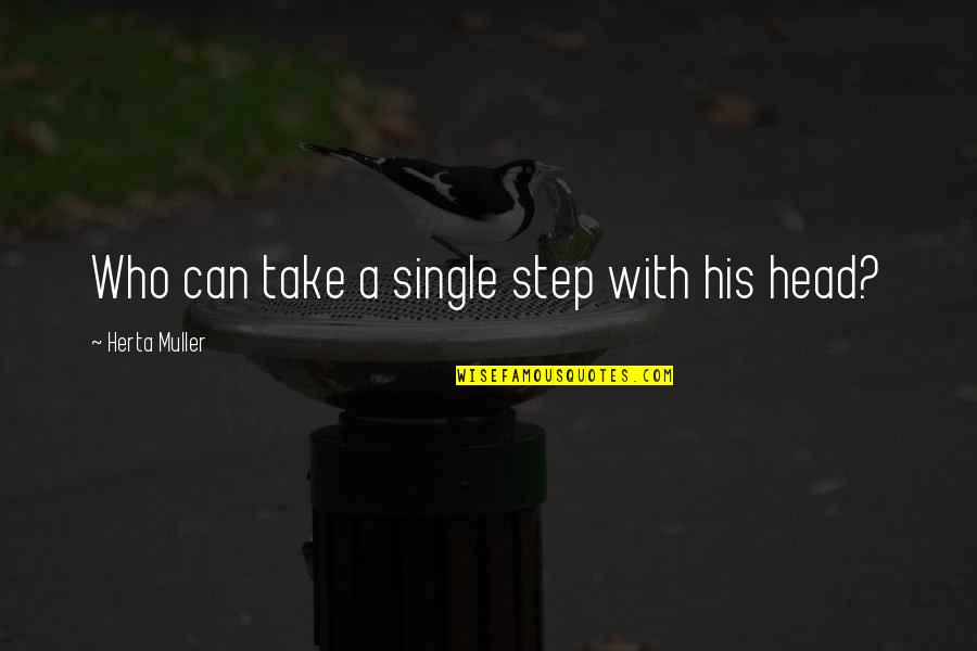 Who Single Quotes By Herta Muller: Who can take a single step with his