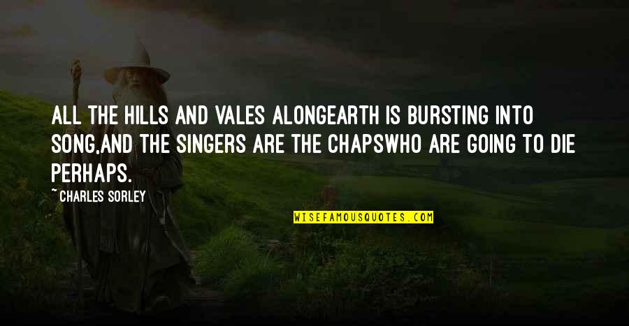 Who Song Quotes By Charles Sorley: All the hills and vales alongEarth is bursting Who Song Quotes By Charles Sorley: All the hills and vales alongEarth is bursting