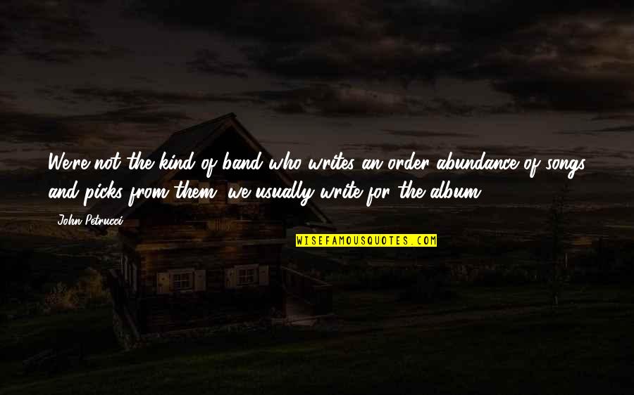 Who Song Quotes By John Petrucci: We're not the kind of band who writes Who Song Quotes By John Petrucci: We're not the kind of band who writes
