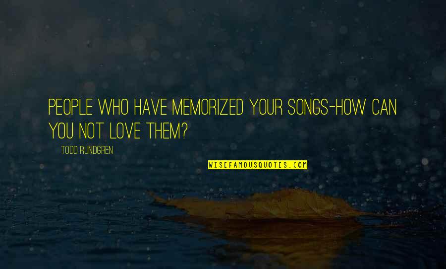 Who Song Quotes By Todd Rundgren: People who have memorized your songs-how can you