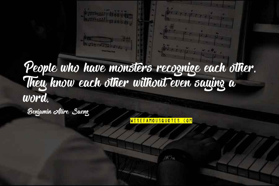 Who They Quotes By Benjamin Alire Saenz: People who have monsters recognize each other. They Who They Quotes By Benjamin Alire Saenz: People who have monsters recognize each other. They