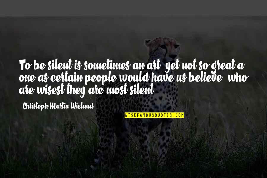 Who They Quotes By Christoph Martin Wieland: To be silent is sometimes an art, yet Who They Quotes By Christoph Martin Wieland: To be silent is sometimes an art, yet