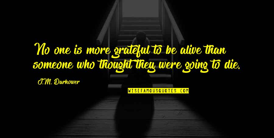 Who They Quotes By J.M. Darhower: No one is more grateful to be alive Who They Quotes By J.M. Darhower: No one is more grateful to be alive