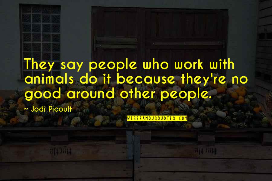Who They Quotes By Jodi Picoult: They say people who work with animals do Who They Quotes By Jodi Picoult: They say people who work with animals do