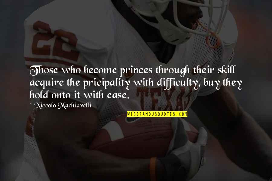 Who They Quotes By Niccolo Machiavelli: Those who become princes through their skill acquire Who They Quotes By Niccolo Machiavelli: Those who become princes through their skill acquire