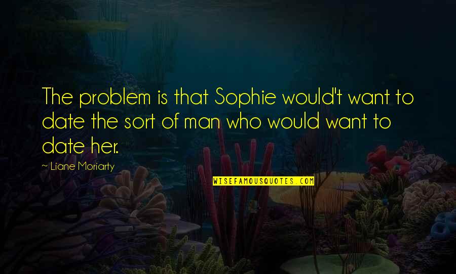 Who To Date Quotes By Liane Moriarty: The problem is that Sophie would't want to