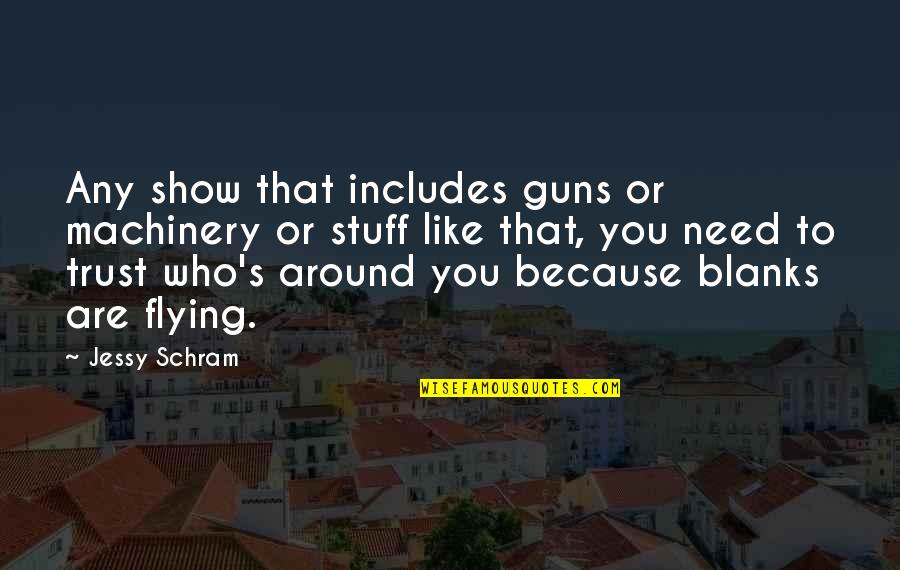 Who To Trust Quotes By Jessy Schram: Any show that includes guns or machinery or Who To Trust Quotes By Jessy Schram: Any show that includes guns or machinery or