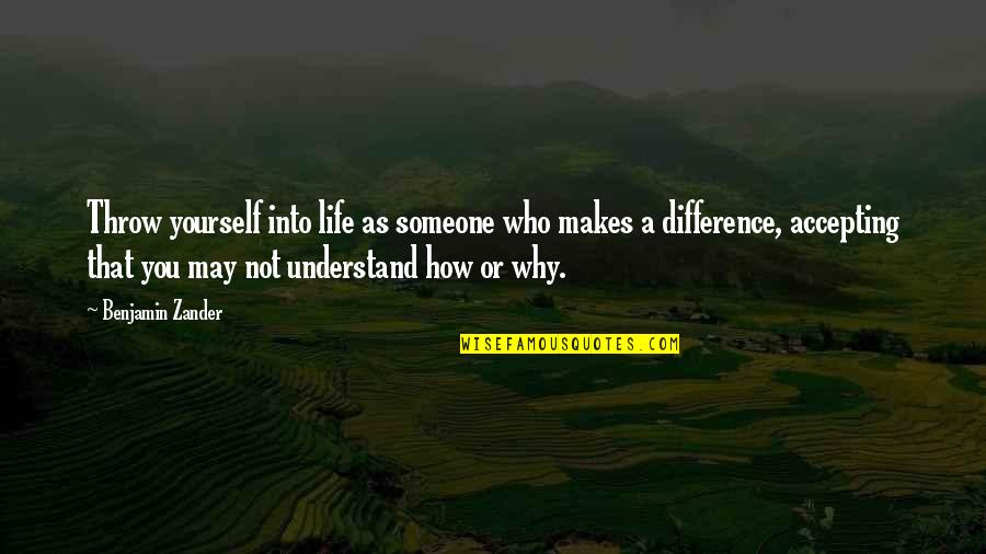 Who Understand You Quotes By Benjamin Zander: Throw yourself into life as someone who makes Who Understand You Quotes By Benjamin Zander: Throw yourself into life as someone who makes