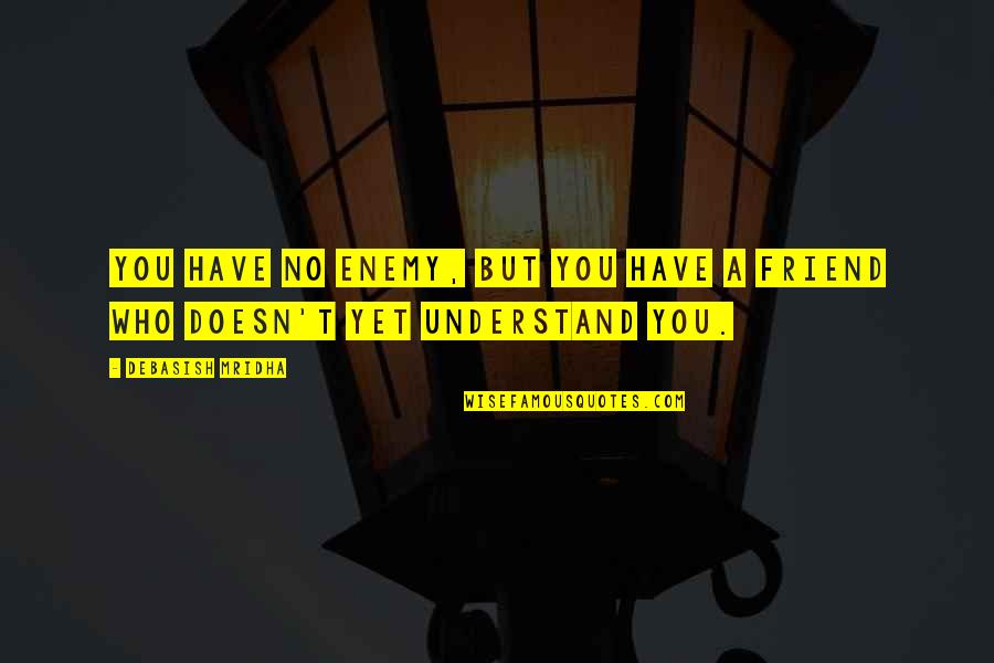 Who Understand You Quotes By Debasish Mridha: You have no enemy, but you have a Who Understand You Quotes By Debasish Mridha: You have no enemy, but you have a