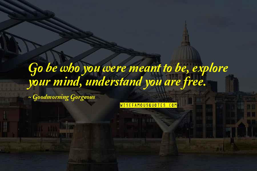 Who Understand You Quotes By Goodmorning Gorgeous: Go be who you were meant to be, Who Understand You Quotes By Goodmorning Gorgeous: Go be who you were meant to be,