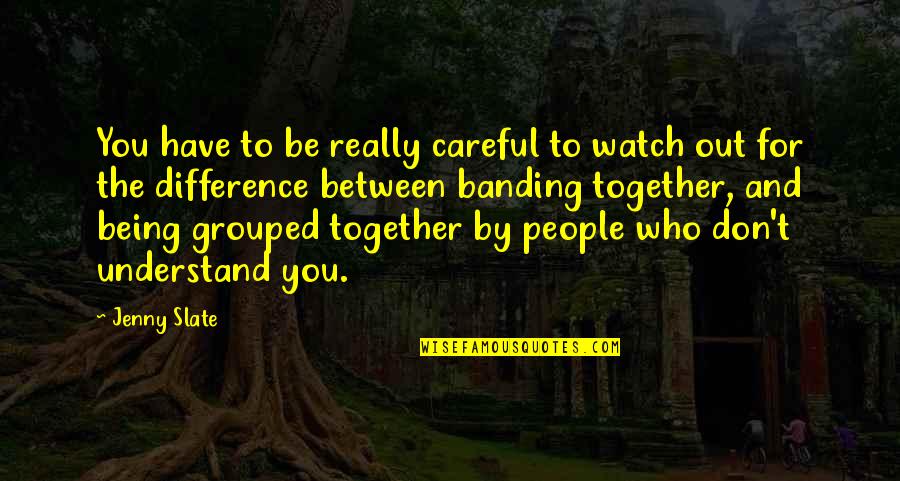Who Understand You Quotes By Jenny Slate: You have to be really careful to watch Who Understand You Quotes By Jenny Slate: You have to be really careful to watch