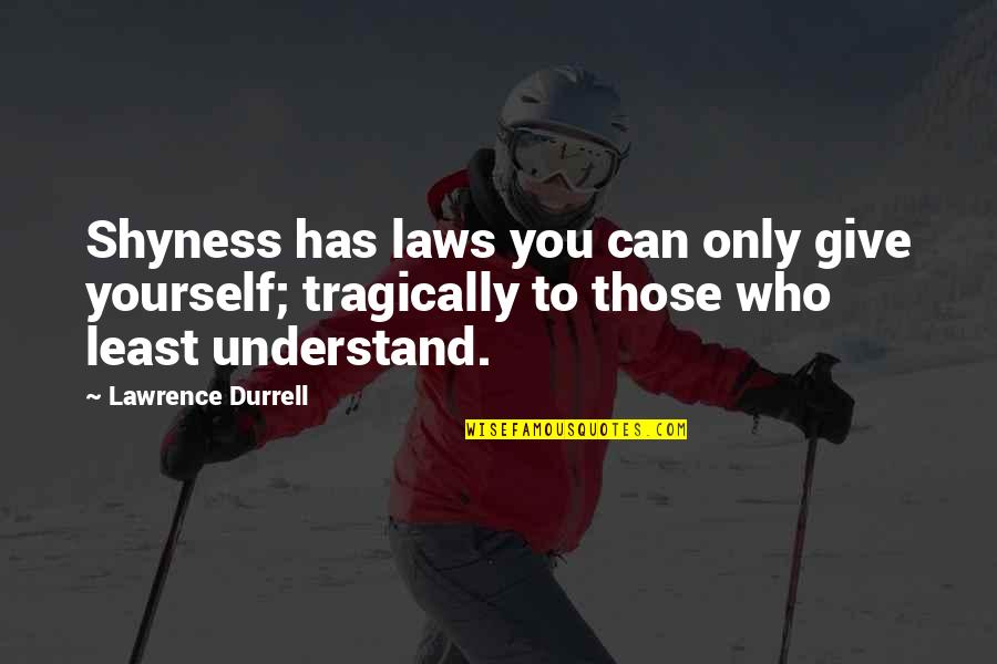 Who Understand You Quotes By Lawrence Durrell: Shyness has laws you can only give yourself; Who Understand You Quotes By Lawrence Durrell: Shyness has laws you can only give yourself;