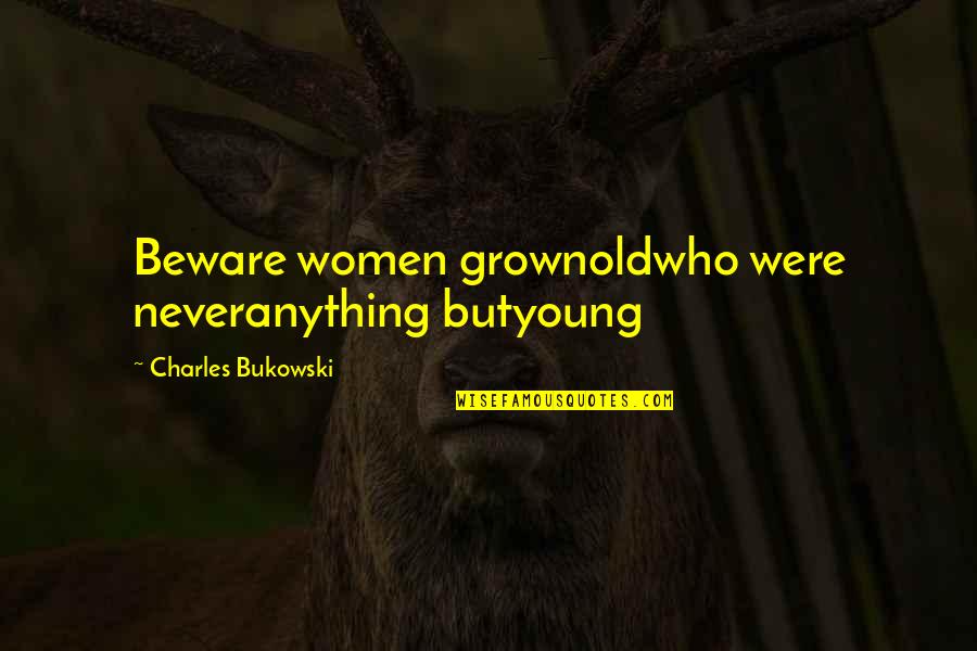 Who We Are Poems Quotes By Charles Bukowski: Beware women grownoldwho were neveranything butyoung