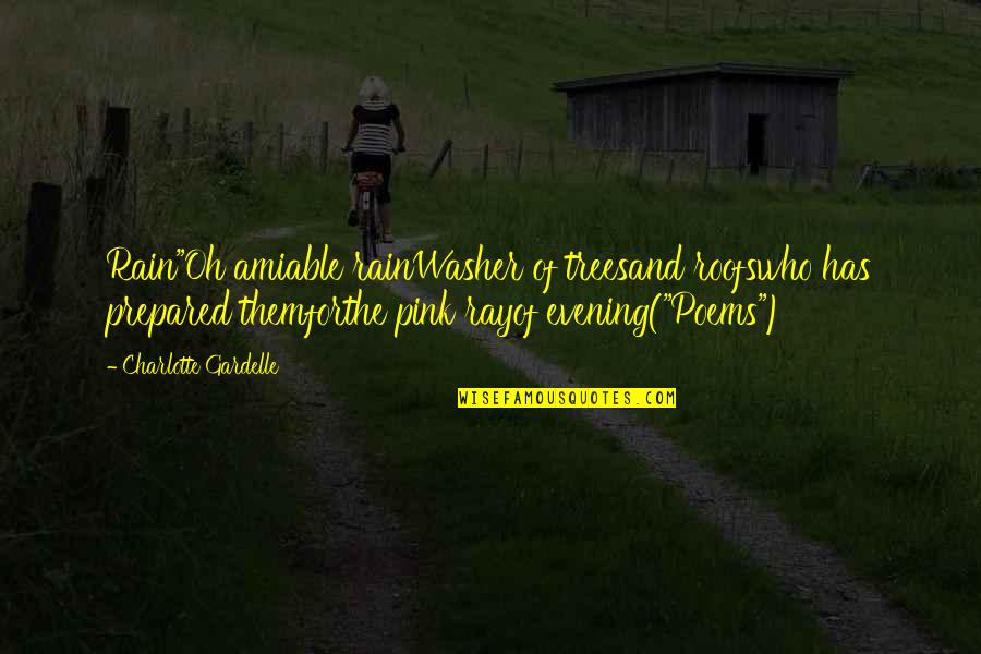 Who We Are Poems Quotes By Charlotte Gardelle: Rain"Oh amiable rainWasher of treesand roofswho has prepared Who We Are Poems Quotes By Charlotte Gardelle: Rain"Oh amiable rainWasher of treesand roofswho has prepared