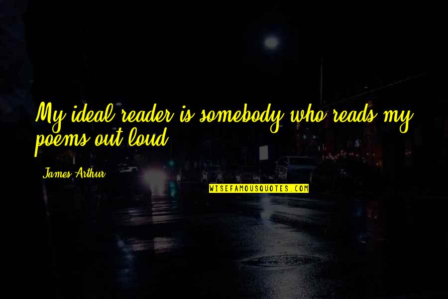 Who We Are Poems Quotes By James Arthur: My ideal reader is somebody who reads my Who We Are Poems Quotes By James Arthur: My ideal reader is somebody who reads my