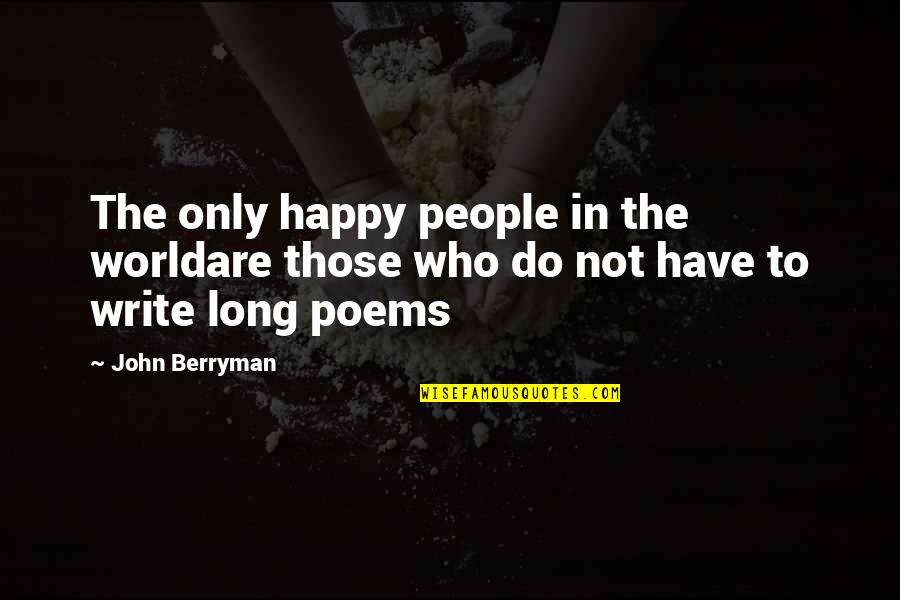 Who We Are Poems Quotes By John Berryman: The only happy people in the worldare those