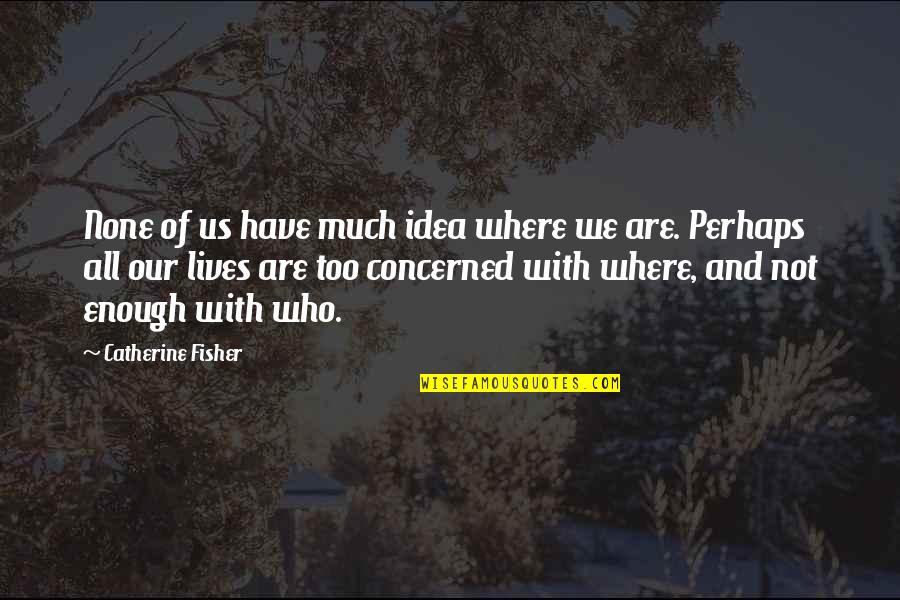 Who We Quotes By Catherine Fisher: None of us have much idea where we Who We Quotes By Catherine Fisher: None of us have much idea where we