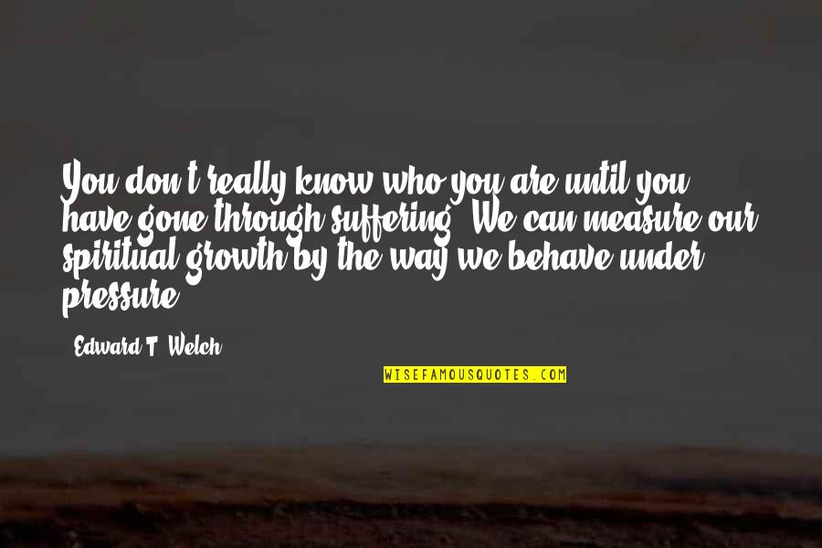 Who We Really Are Quotes By Edward T. Welch: You don't really know who you are until