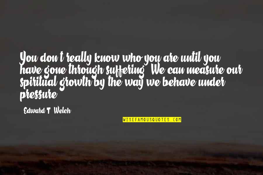 Who We Really Are Quotes By Edward T. Welch: You don't really know who you are until Who We Really Are Quotes By Edward T. Welch: You don't really know who you are until