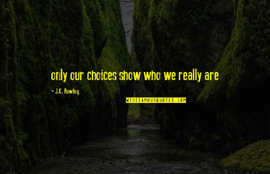 Who We Really Are Quotes By J.K. Rowling: only our choices show who we really are