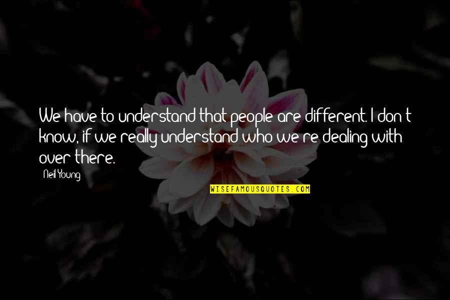 Who We Really Are Quotes By Neil Young: We have to understand that people are different.