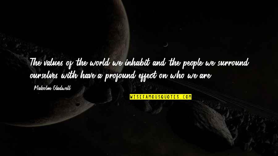 Who We Surround Ourselves With Quotes By Malcolm Gladwell: The values of the world we inhabit and