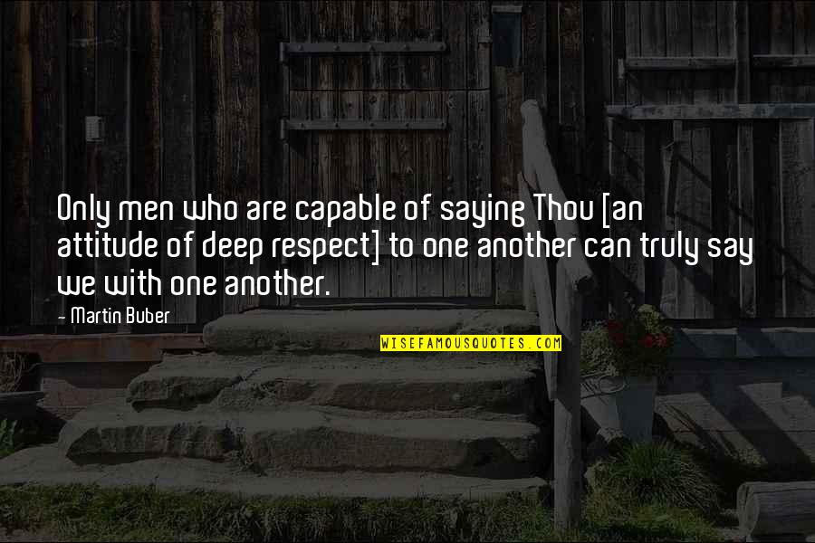 Who We Truly Are Quotes By Martin Buber: Only men who are capable of saying Thou Who We Truly Are Quotes By Martin Buber: Only men who are capable of saying Thou