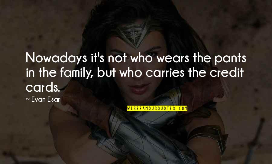 Who Wears The Pants Quotes By Evan Esar: Nowadays it's not who wears the pants in
