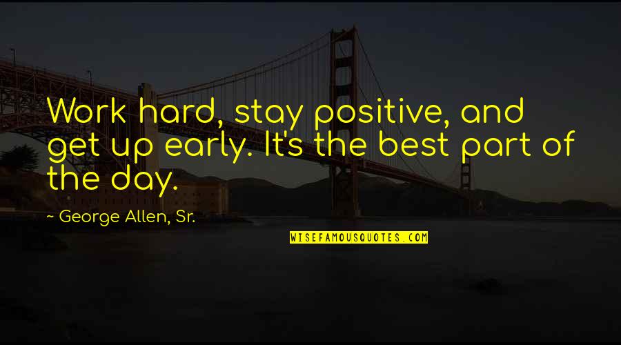 Who Will Run The Frog Hospital Quotes By George Allen, Sr.: Work hard, stay positive, and get up early.