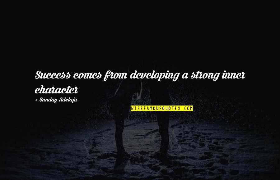 Who Will Take Care Of Me Quotes By Sunday Adelaja: Success comes from developing a strong inner character