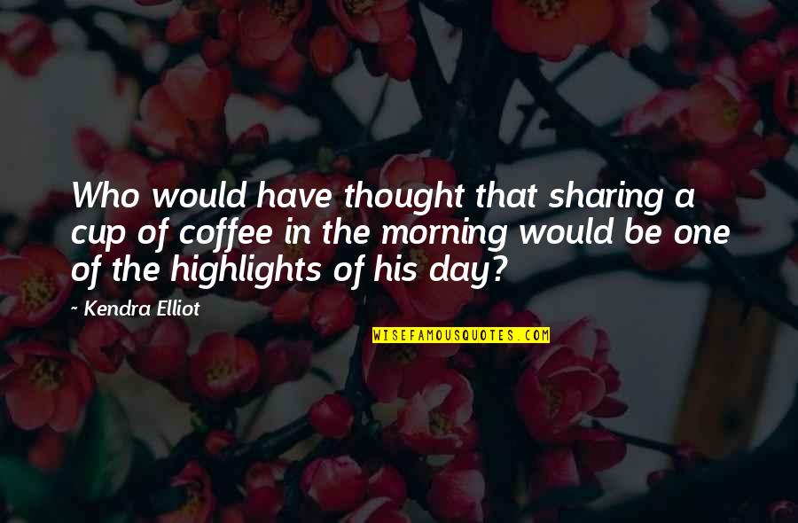 Who Would Have Thought Quotes By Kendra Elliot: Who would have thought that sharing a cup