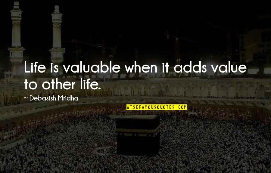 Who Would've Never Thought Quotes By Debasish Mridha: Life is valuable when it adds value to