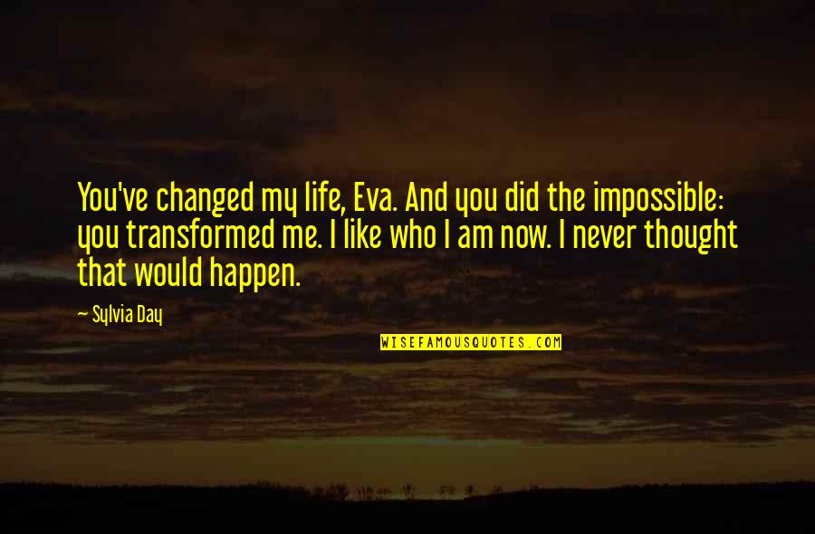 Who Would've Never Thought Quotes By Sylvia Day: You've changed my life, Eva. And you did