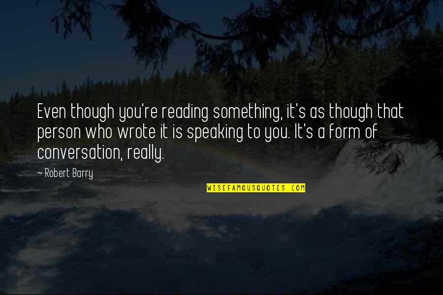 Who Wrote These Quotes By Robert Barry: Even though you're reading something, it's as though