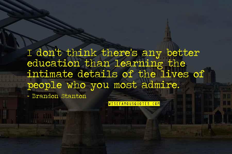 Who You Admire Quotes By Brandon Stanton: I don't think there's any better education than