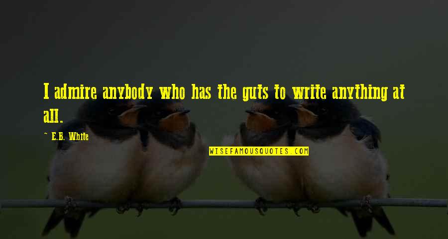 Who You Admire Quotes By E.B. White: I admire anybody who has the guts to