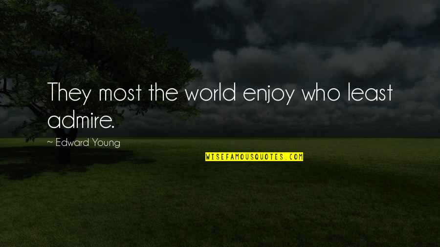 Who You Admire Quotes By Edward Young: They most the world enjoy who least admire. Who You Admire Quotes By Edward Young: They most the world enjoy who least admire.