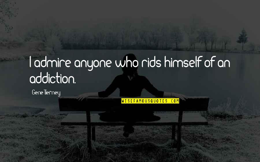 Who You Admire Quotes By Gene Tierney: I admire anyone who rids himself of an Who You Admire Quotes By Gene Tierney: I admire anyone who rids himself of an