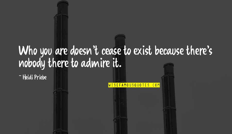 Who You Admire Quotes By Heidi Priebe: Who you are doesn't cease to exist because