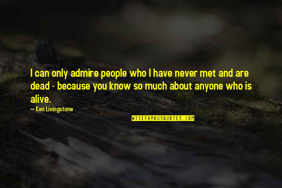 Who You Admire Quotes By Ken Livingstone: I can only admire people who I have