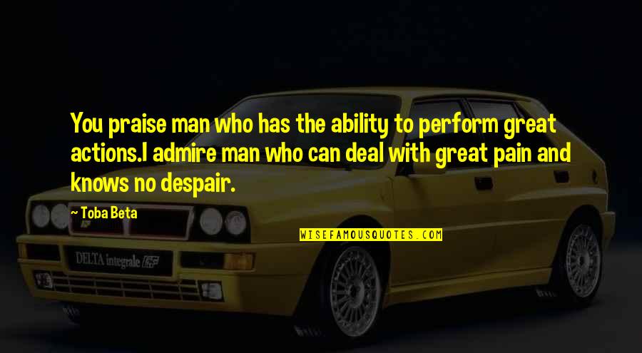 Who You Admire Quotes By Toba Beta: You praise man who has the ability to Who You Admire Quotes By Toba Beta: You praise man who has the ability to
