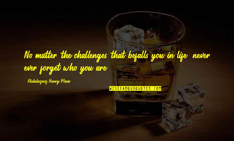 Who You Are In Life Quotes By Abdulazeez Henry Musa: No matter the challenges that befalls you in