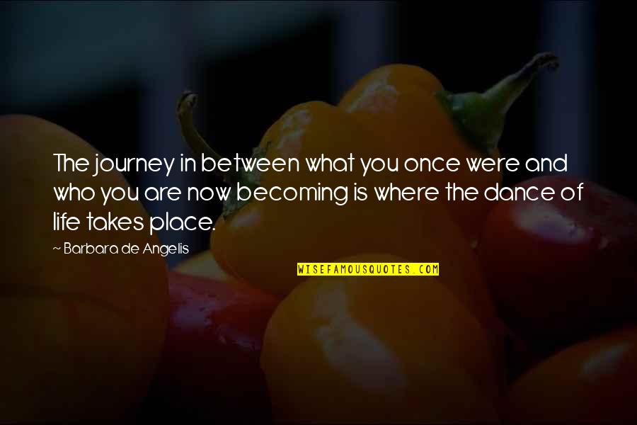 Who You Are In Life Quotes By Barbara De Angelis: The journey in between what you once were